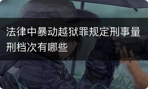 法律中暴动越狱罪规定刑事量刑档次有哪些