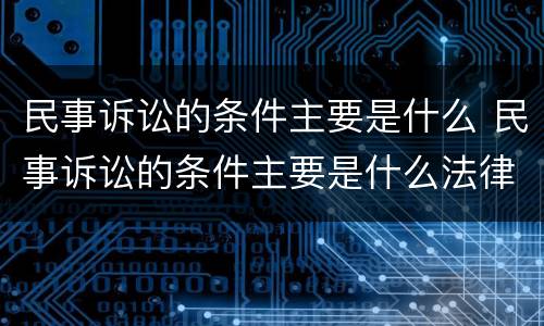 民事诉讼的条件主要是什么 民事诉讼的条件主要是什么法律