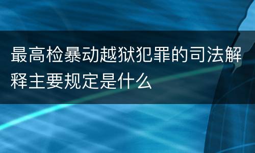 最高检暴动越狱犯罪的司法解释主要规定是什么