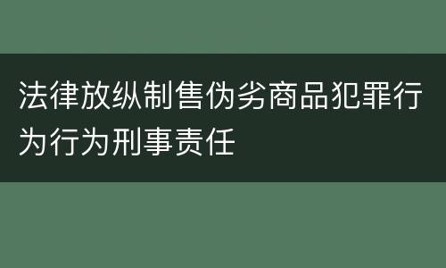 法律放纵制售伪劣商品犯罪行为行为刑事责任