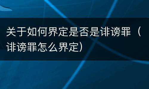 关于如何界定是否是诽谤罪（诽谤罪怎么界定）