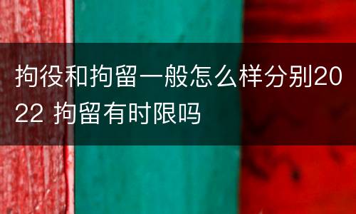 拘役和拘留一般怎么样分别2022 拘留有时限吗