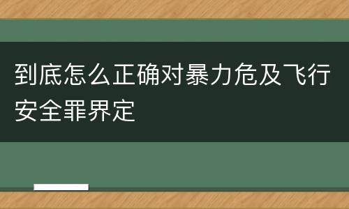 到底怎么正确对暴力危及飞行安全罪界定