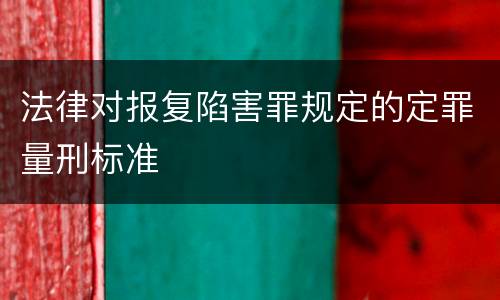 法律对报复陷害罪规定的定罪量刑标准
