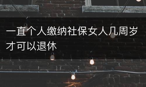 一直个人缴纳社保女人几周岁才可以退休