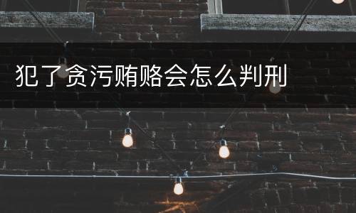 犯了贪污贿赂会怎么判刑