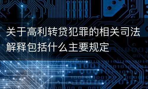 关于高利转贷犯罪的相关司法解释包括什么主要规定