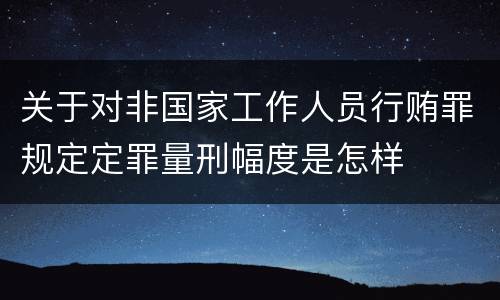 关于对非国家工作人员行贿罪规定定罪量刑幅度是怎样