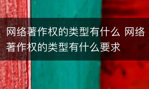 网络著作权的类型有什么 网络著作权的类型有什么要求