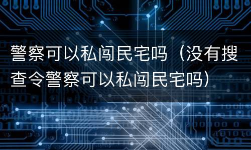 警察可以私闯民宅吗（没有搜查令警察可以私闯民宅吗）