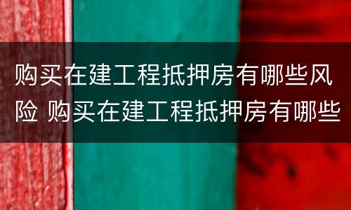 购买在建工程抵押房有哪些风险 购买在建工程抵押房有哪些风险呢