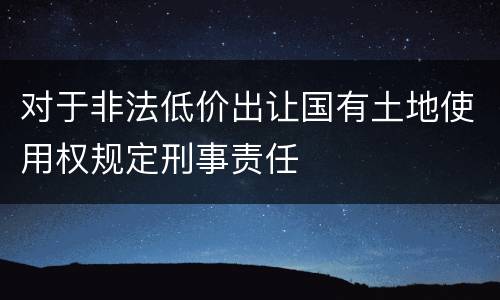 对于非法低价出让国有土地使用权规定刑事责任
