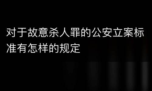 对于故意杀人罪的公安立案标准有怎样的规定