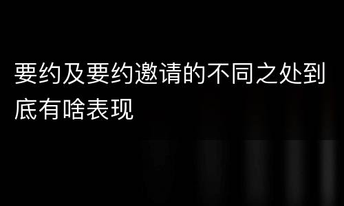 要约及要约邀请的不同之处到底有啥表现