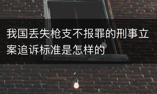 我国丢失枪支不报罪的刑事立案追诉标准是怎样的