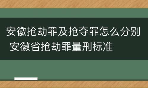 安徽抢劫罪及抢夺罪怎么分别 安徽省抢劫罪量刑标准