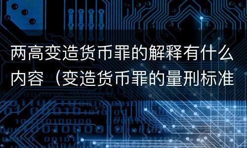 两高变造货币罪的解释有什么内容（变造货币罪的量刑标准）
