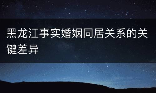 黑龙江事实婚姻同居关系的关键差异