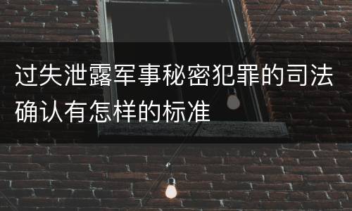 过失泄露军事秘密犯罪的司法确认有怎样的标准