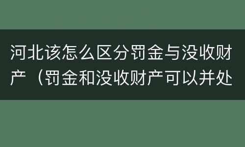 河北该怎么区分罚金与没收财产（罚金和没收财产可以并处吗）