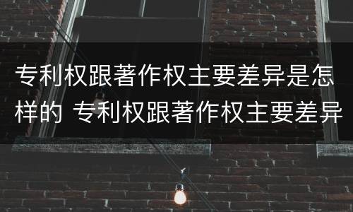 专利权跟著作权主要差异是怎样的 专利权跟著作权主要差异是怎样的
