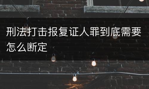 刑法打击报复证人罪到底需要怎么断定
