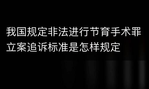 我国规定非法进行节育手术罪立案追诉标准是怎样规定