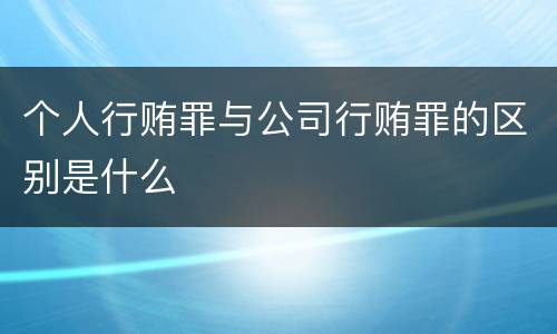 个人行贿罪与公司行贿罪的区别是什么