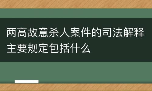 两高故意杀人案件的司法解释主要规定包括什么