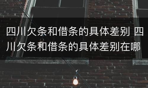四川欠条和借条的具体差别 四川欠条和借条的具体差别在哪