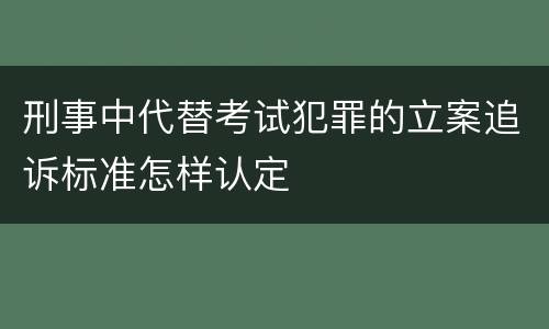 刑事中代替考试犯罪的立案追诉标准怎样认定
