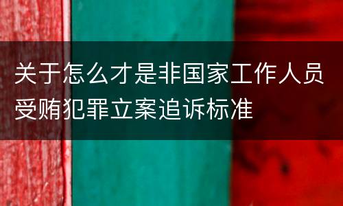 关于怎么才是非国家工作人员受贿犯罪立案追诉标准