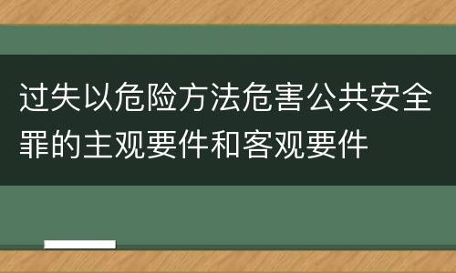 过失以危险方法危害公共安全罪的主观要件和客观要件