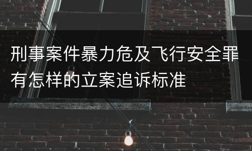 刑事案件暴力危及飞行安全罪有怎样的立案追诉标准