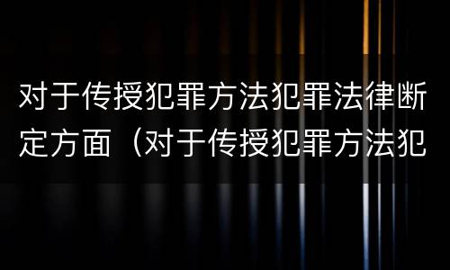 对于传授犯罪方法犯罪法律断定方面（对于传授犯罪方法犯罪法律断定方面的问题）