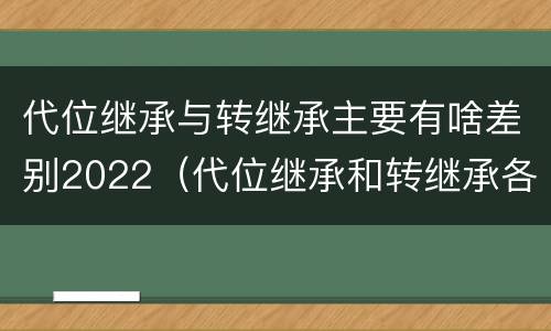 代位继承与转继承主要有啥差别2022（代位继承和转继承各需要具备哪些条件?二者如何区别?）