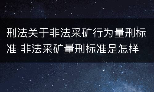 刑法关于非法采矿行为量刑标准 非法采矿量刑标准是怎样