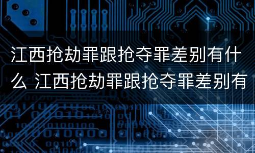 江西抢劫罪跟抢夺罪差别有什么 江西抢劫罪跟抢夺罪差别有什么不同