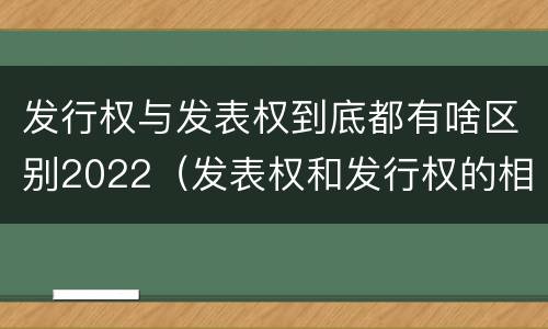 发行权与发表权到底都有啥区别2022（发表权和发行权的相同点）