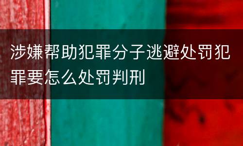 涉嫌帮助犯罪分子逃避处罚犯罪要怎么处罚判刑