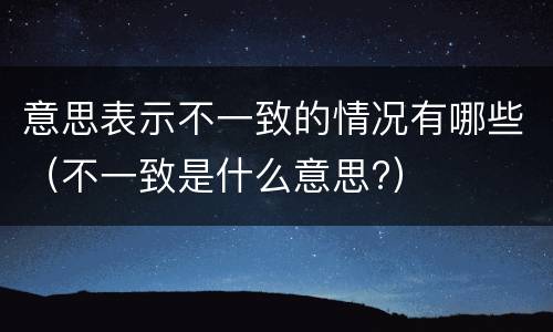 意思表示不一致的情况有哪些（不一致是什么意思?）
