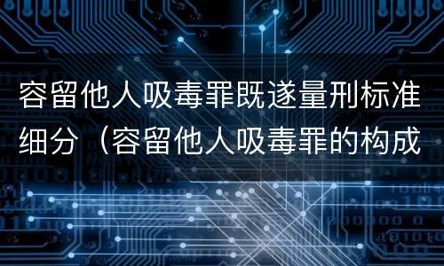 容留他人吸毒罪既遂量刑标准细分（容留他人吸毒罪的构成要件及认定）