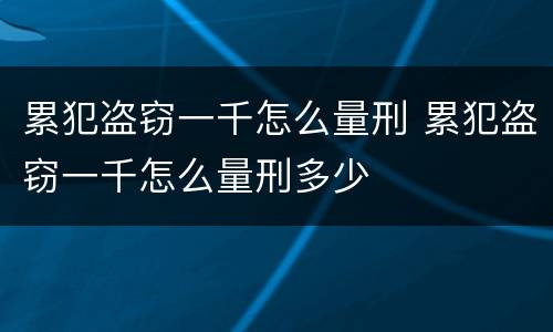 累犯盗窃一千怎么量刑 累犯盗窃一千怎么量刑多少