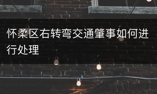 怀柔区右转弯交通肇事如何进行处理