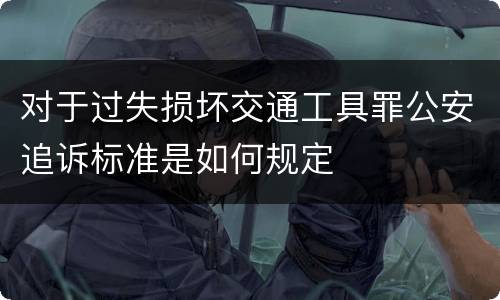 对于过失损坏交通工具罪公安追诉标准是如何规定