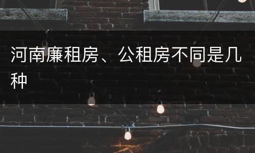 河南廉租房、公租房不同是几种