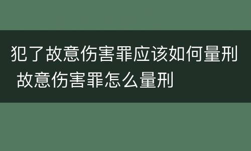 犯了故意伤害罪应该如何量刑 故意伤害罪怎么量刑