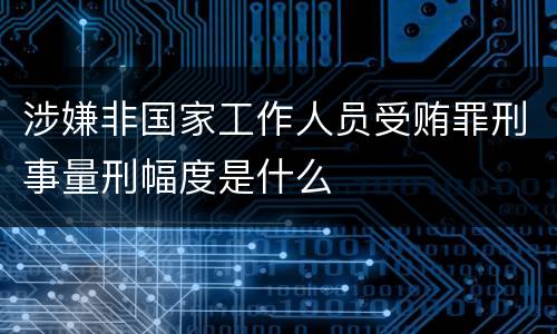 涉嫌非国家工作人员受贿罪刑事量刑幅度是什么