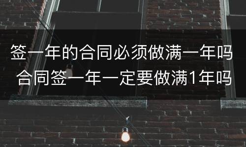 签一年的合同必须做满一年吗 合同签一年一定要做满1年吗