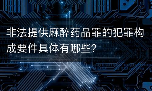 非法提供麻醉药品罪的犯罪构成要件具体有哪些？